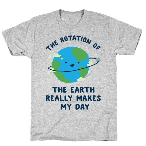 The Rotation of the Earth Really Makes My Day T-Shirt