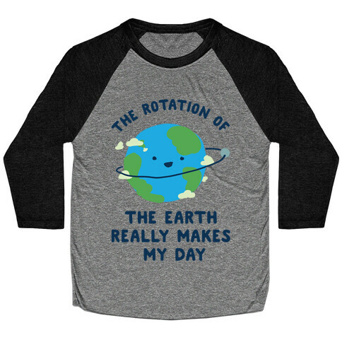 The Rotation of the Earth Really Makes My Day Baseball Tee