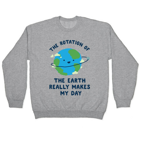 The Rotation of the Earth Really Makes My Day Pullover