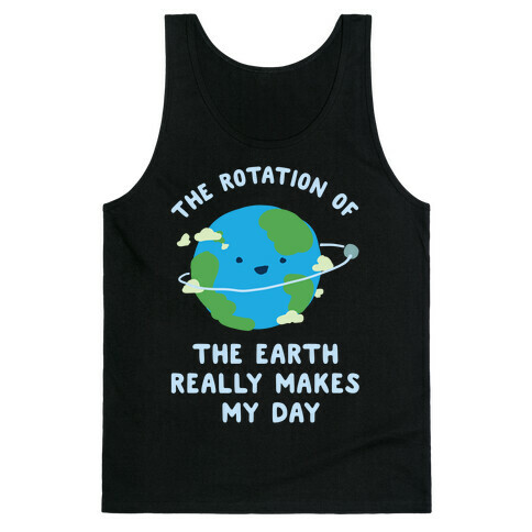 The Rotation of the Earth Really Makes My Day Tank Top