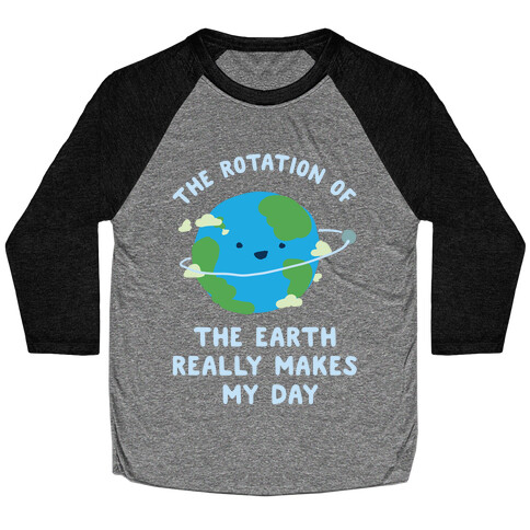 The Rotation of the Earth Really Makes My Day Baseball Tee