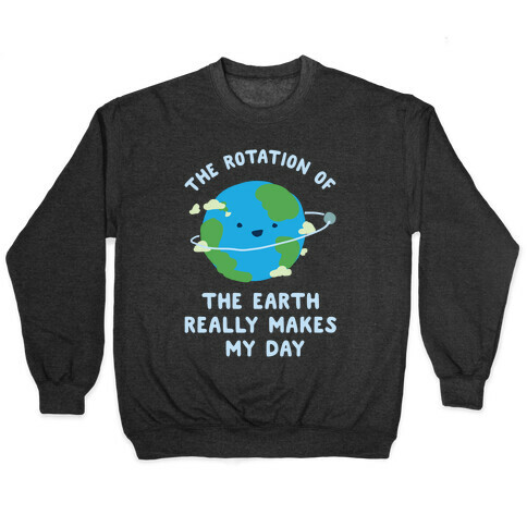 The Rotation of the Earth Really Makes My Day Pullover
