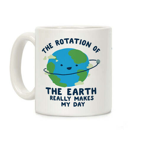 The Rotation of the Earth Really Makes My Day Coffee Mug