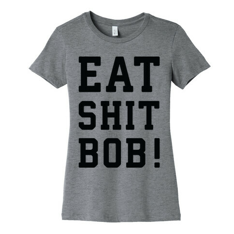 Eat Shit Bob Womens T-Shirt