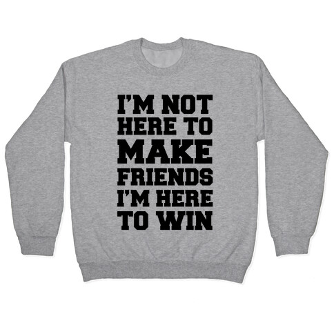 I'm Not Here To Make Friends I'm Here To Win Pullover