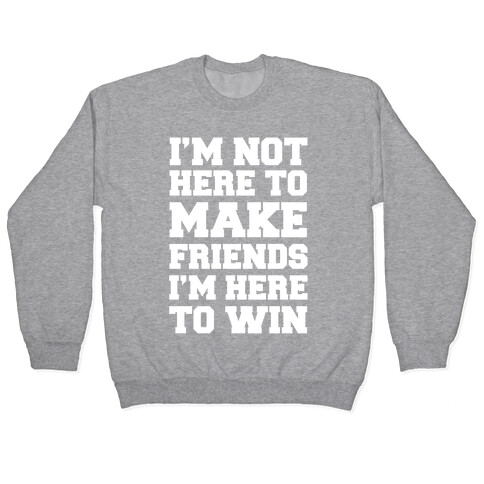 I'm Not Here To Make Friends I'm Here To Win Pullover