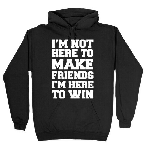 I'm Not Here To Make Friends I'm Here To Win Hooded Sweatshirt