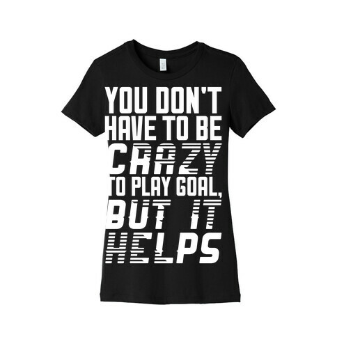 You Don't Have To Be Crazy To Play Goal Womens T-Shirt