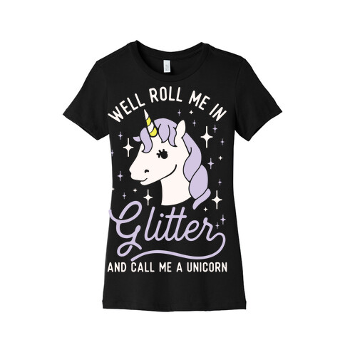 Well Roll Me In Glitter And Call Me a Unicorn Womens T-Shirt