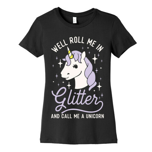 Well Roll Me In Glitter And Call Me a Unicorn Womens T-Shirt