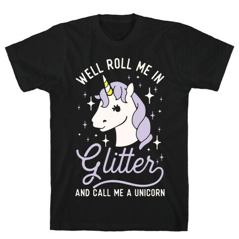 Well Roll Me In Glitter And Call Me a Unicorn T-Shirt