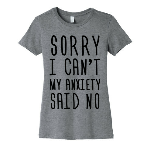 Sorry I Can't My Anxiety Said No Womens T-Shirt