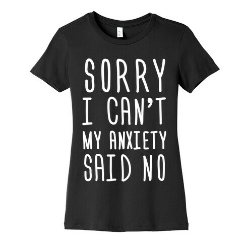 Sorry I Can't My Anxiety Said No Womens T-Shirt