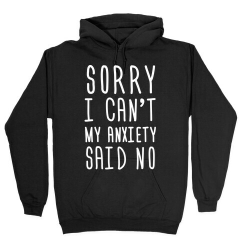 Sorry I Can't My Anxiety Said No Hooded Sweatshirt