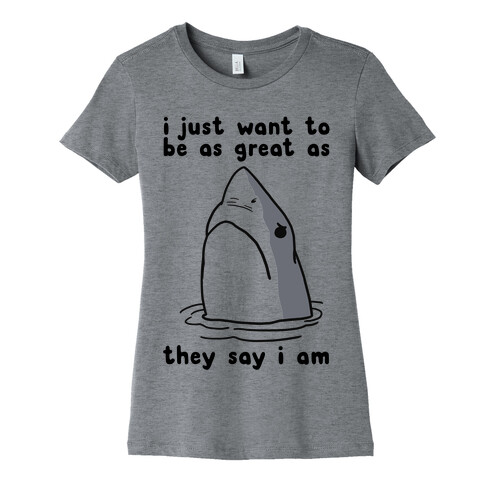 I Just Want To Be As Great As They Say I Am Womens T-Shirt