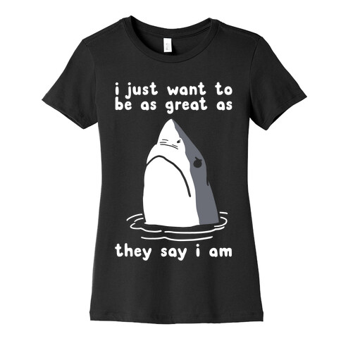 I Just Want To Be As Great As They Say I Am Womens T-Shirt