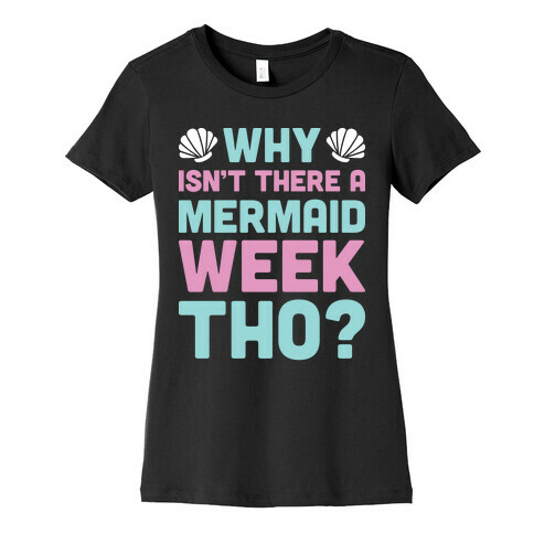 Why Isn't There A Mermaid Week Tho? Womens T-Shirt