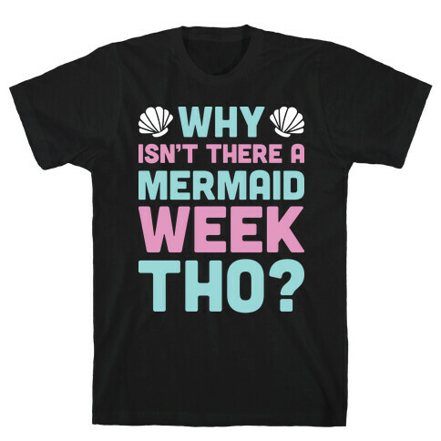 Why Isn't There A Mermaid Week Tho? T-Shirt