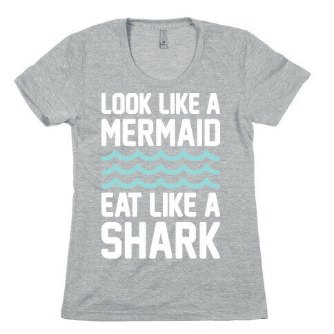 Look Like A Mermaid Eat Like A Shark Womens T-Shirt