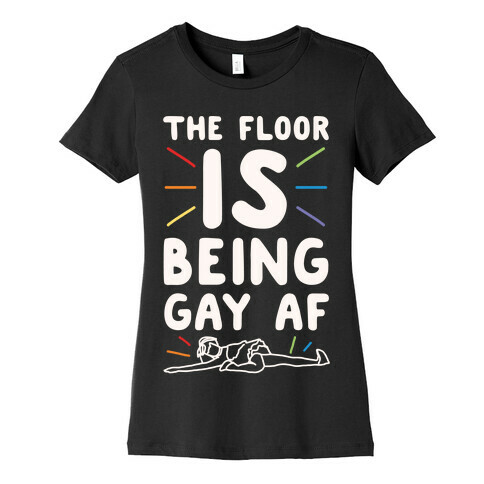 The Floor Is Being Gay Af White Print Womens T-Shirt