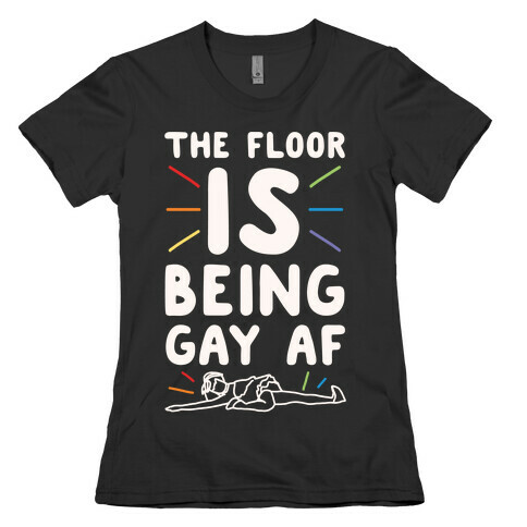 The Floor Is Being Gay Af White Print Womens T-Shirt