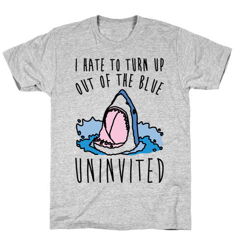 I Hate To Turn Up Out of The Blue Uninvited Parody T-Shirt