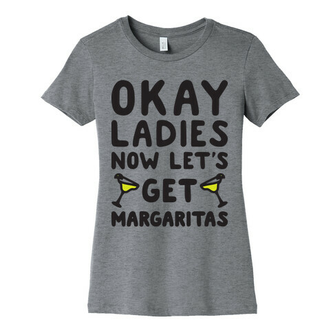 Okay Ladies Now Let's Get Margaritas Womens T-Shirt