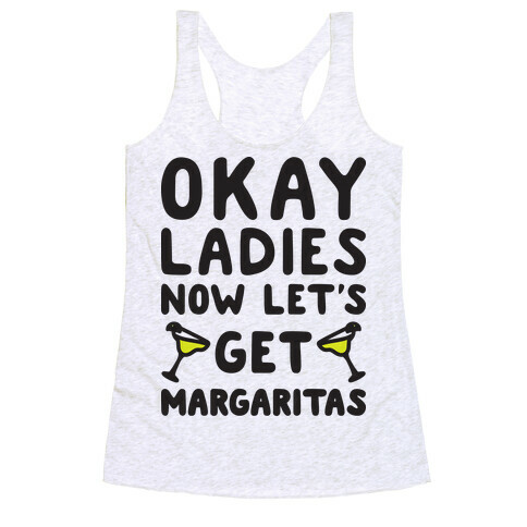Okay Ladies Now Let's Get Margaritas Racerback Tank Top