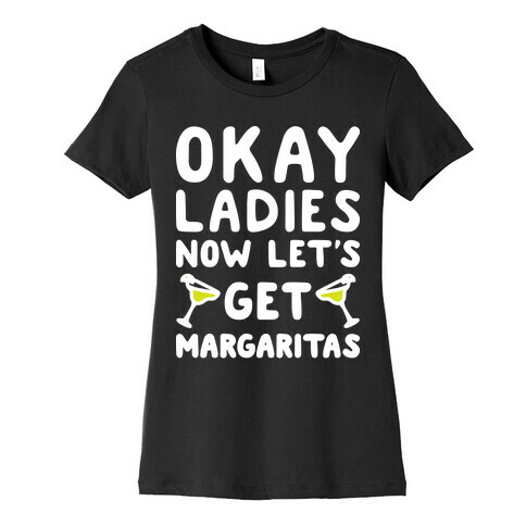 Okay Ladies Now Let's Get Margaritas Womens T-Shirt