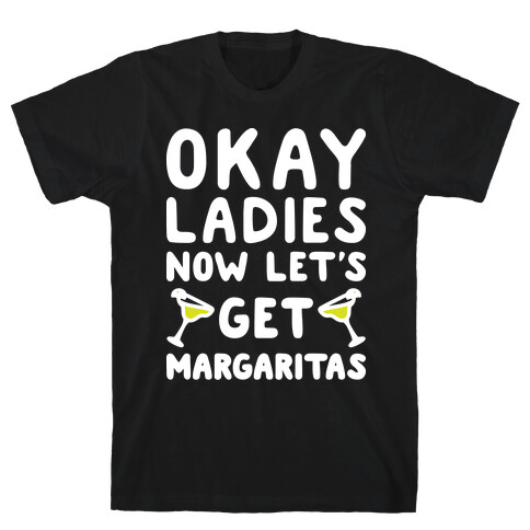 Okay Ladies Now Let's Get Margaritas T-Shirt