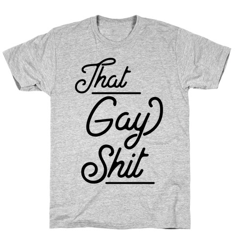 That Gay Shit T-Shirt