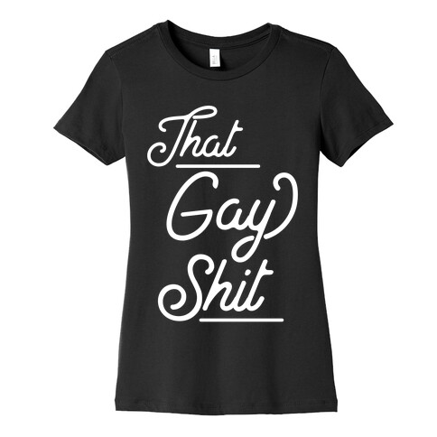 That Gay Shit Womens T-Shirt