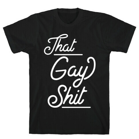 That Gay Shit T-Shirt