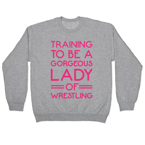 Training To Be A Gorgeous Lady Of Wrestling Pullover