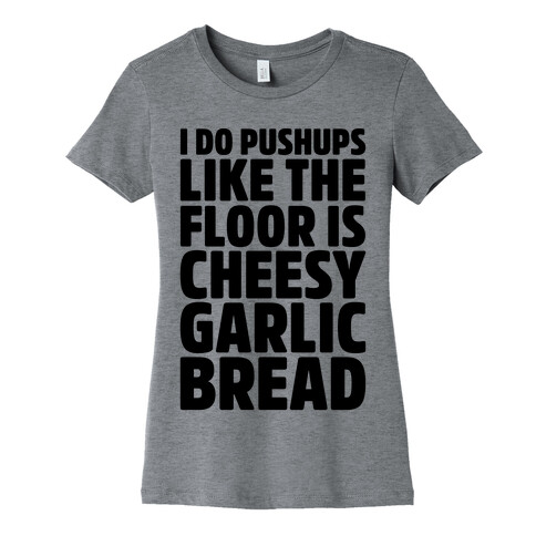 I Do Pushups Like The Floor Is Cheesy Garlic Bread  Womens T-Shirt
