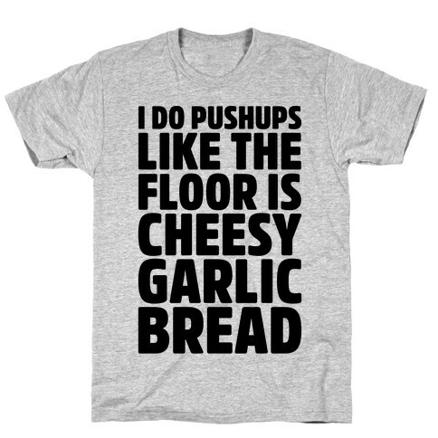 I Do Pushups Like The Floor Is Cheesy Garlic Bread  T-Shirt