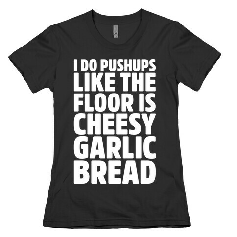 I Do Pushups Like The Floor Is Cheesy Garlic Bread White Print Womens T-Shirt