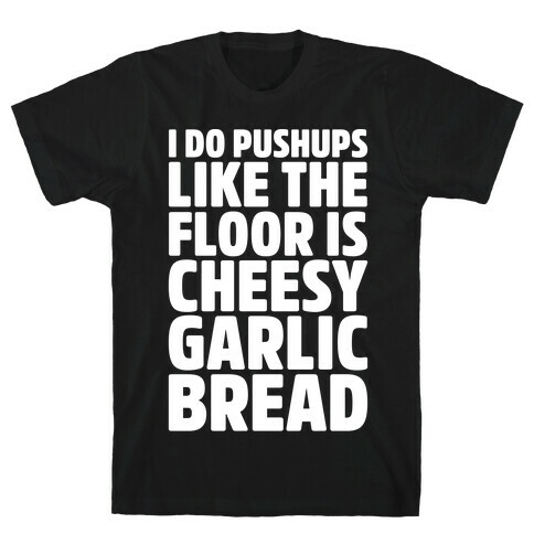 I Do Pushups Like The Floor Is Cheesy Garlic Bread White Print T-Shirt