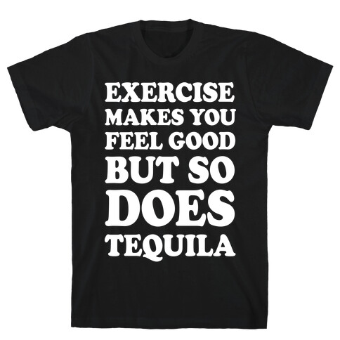 Exercise Makes You Feel Good But So Does Tequila T-Shirt