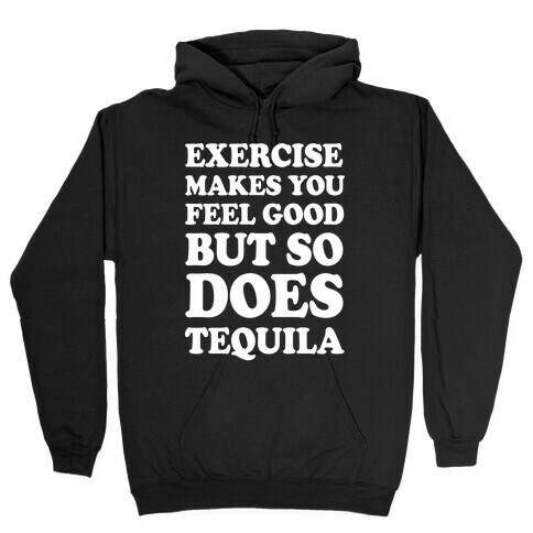 Exercise Makes You Feel Good But So Does Tequila Hooded Sweatshirt