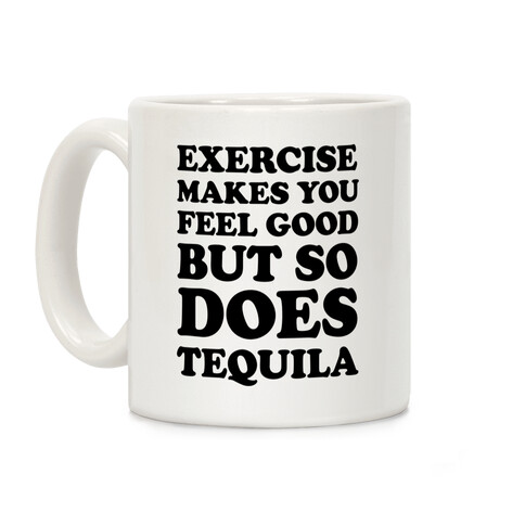 Exercise Makes You Feel Good But So Does Tequila Coffee Mug