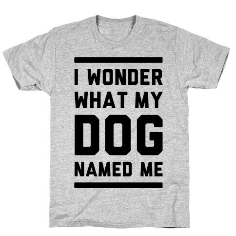 I Wonder What My Dog Named Me T-Shirt