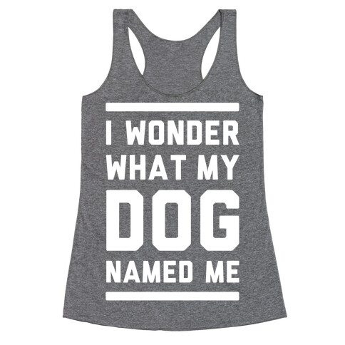 I Wonder What My Dog Named Me Racerback Tank Top