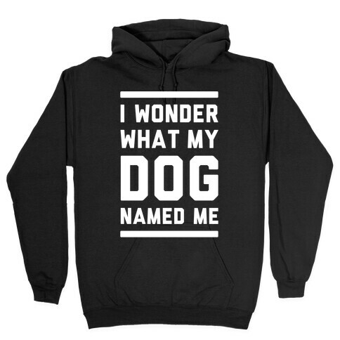 I Wonder What My Dog Named Me Hooded Sweatshirt