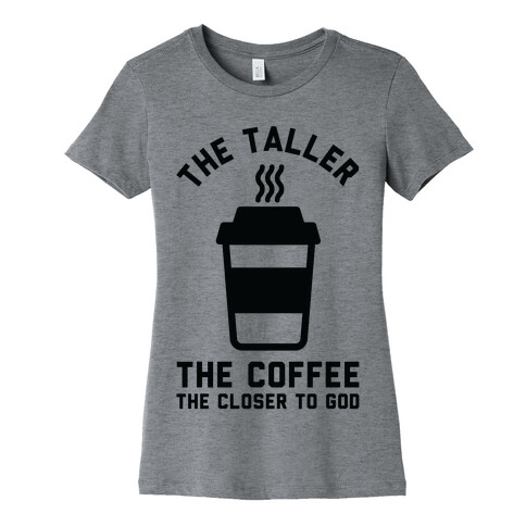 The Taller the Coffee The Closer to God Womens T-Shirt