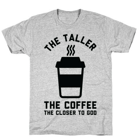 The Taller the Coffee The Closer to God T-Shirt