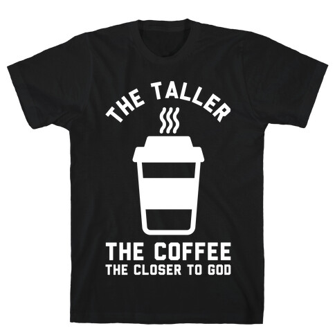 The Taller the Coffee The Closer to God T-Shirt