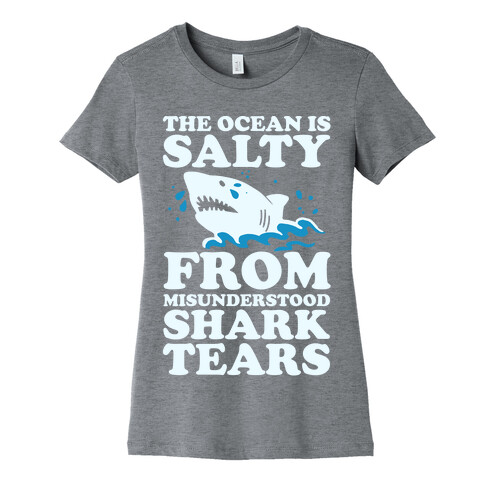 The Ocean Is Salty From Misunderstood Shark Tears Womens T-Shirt