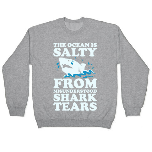 The Ocean Is Salty From Misunderstood Shark Tears Pullover