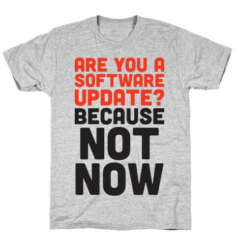 Are You A Software Update? Because Not Now T-Shirt